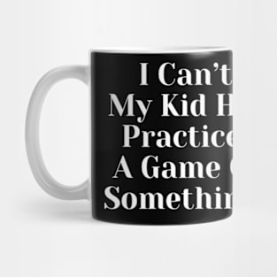 I Cant My Kid Has Practice A Game Or Something Mug